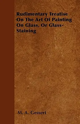 Základné pojednanie o umení maľovať na sklo alebo o skle - Rudimentary Treatise On The Art Of Painting On Glass, Or Glass-Staining