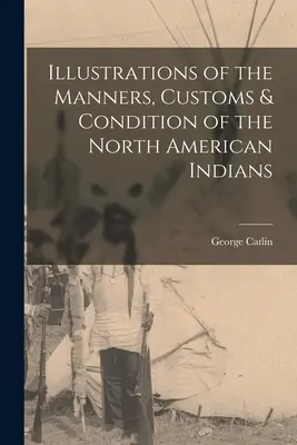 Ilustrácie mravov, zvykov a stavu severoamerických Indiánov - Illustrations of the Manners, Customs & Condition of the North American Indians