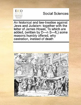 Historické a právne pojednanie o Židoch a judaizme: spolu s listom Jamesa Howela, ku ktorému sú pridané (napísané D---N S---Ft, ) niektoré - An Historical and Law-Treatise Against Jews and Judaism: Together with the Letter of James Howel, to Which Are Added, (Written by D---N S---Ft, ) Some