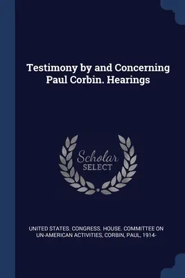 Svedectvo Paula Corbina a týkajúce sa Paula Corbina. Vypočutia - Testimony by and Concerning Paul Corbin. Hearings