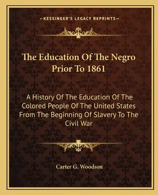 Vzdelávanie černochov pred rokom 1861: A History of the Education of the Colored People of the United States From the Beginning of Slavery To the C - The Education Of The Negro Prior To 1861: A History Of The Education Of The Colored People Of The United States From The Beginning Of Slavery To The C