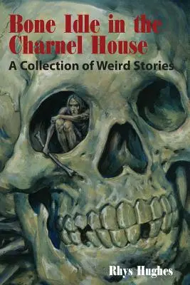 Kosť nečinná v dome smútku: Zbierka podivných príbehov - Bone Idle in the Charnel House: A Collection of Weird Stories