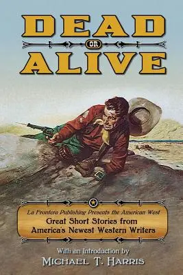 Mŕtvy alebo živý: Vydavateľstvo La Frontera predstavuje americký Západ, skvelé poviedky od najnovších amerických spisovateľov westernu - Dead or Alive: La Frontera Publishing Presents the American West, Great Short Stories from America's Newest Western Writers