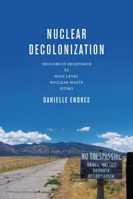 Jadrová dekolonizácia: Domorodý odpor voči umiestňovaniu vysokoaktívneho jadrového odpadu - Nuclear Decolonization: Indigenous Resistance to High-Level Nuclear Waste Siting