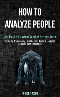 Ako analyzovať ľudí: Naučte sa umeniu manipulácie pomocou tajomstiev temnej psychológie (vrátane vymývania mozgu, ovládania mysle, hypnotického jazyka a - How to Analyze People: Learn the Art of Manipulation Using Dark Psychology Secrets (Including Brainwashing, Mind Control, Hypnotic Language a