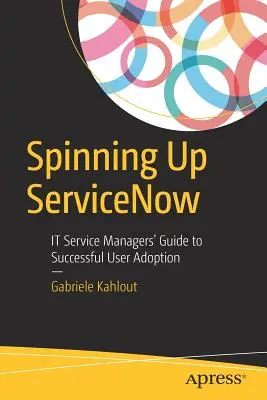 Spinning Up Servicenow: Vydanie knihy: 1. Sprievodca manažérov služieb IT k úspešnému prijatiu používateľmi - Spinning Up Servicenow: It Service Managers' Guide to Successful User Adoption