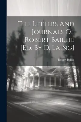 Listy a denníky Roberta Baillieho [ed. D. Laing]. - The Letters And Journals Of Robert Baillie [ed. By D. Laing]