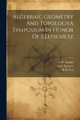 Algebraic Geometry And TopologyA Symposium In Honor of S.Lefschetz - Algebraic Geometry And TopologyA Symposium In Honor Of S.Lefschetz