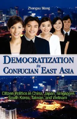 Demokratizácia v konfuciánskej východnej Ázii: Občianska politika v Číne, Japonsku, Singapure, Južnej Kórei, na Taiwane a vo Vietname - Democratization in Confucian East Asia: Citizen Politics in China, Japan, Singapore, South Korea, Taiwan, and Vietnam