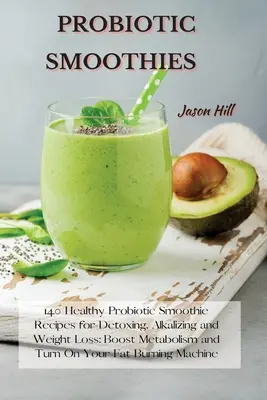 Probiotické smoothies: Vydanie: 140 zdravých probiotických smoothie receptov na detoxikáciu, alkalizáciu a chudnutie: Zlepšite metabolizmus a zapnite si tuk - Probiotic Smoothies: 140 Healthy Probiotic Smoothie Recipes for Detoxing, Alkalizing and Weight Loss: Boost Metabolism and Turn On Your Fat