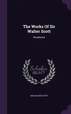 Diela sira Waltera Scotta: Woodstock - The Works Of Sir Walter Scott: Woodstock