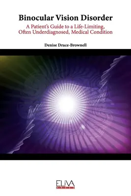 Poruchy binokulárneho videnia: Príručka pacienta o život obmedzujúcom, často nedostatočne diagnostikovanom zdravotnom stave - Binocular Vision Disorder: A Patient's Guide to a Life-Limiting, Often Underdiagnosed, Medical Condition