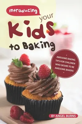 Zoznámte svoje deti s pečením: Úžasné tipy na pečenie pre deti, ktoré túžia byť úžasnými pekármi - Introducing your Kids to Baking: Awesome Baking Tips for Children Who Desire to Be Awesome Bakers