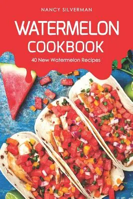 Melónová kuchárka: 40 nových melónových receptov - Watermelon Cookbook: 40 New Watermelon Recipes