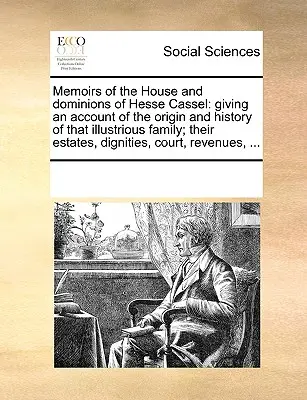 Memoáre rodu a panstva Hesse Cassel: Ich majetky, dôstojnosť, - Memoirs of the House and Dominions of Hesse Cassel: Giving an Account of the Origin and History of That Illustrious Family; Their Estates, Dignities,