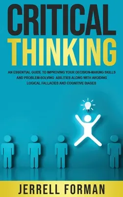 Kritické myslenie: Základná príručka na zlepšenie vašich rozhodovacích schopností a schopnosti riešiť problémy spolu s vyhnutím sa logickému - Critical Thinking: An Essential Guide to Improving Your Decision-Making Skills and Problem-Solving Abilities along with Avoiding Logical