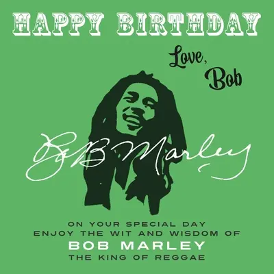 Happy Birthday-Love, Bob: Vychutnajte si vtip a múdrosť Boba Marleyho, kráľa reggae - Happy Birthday-Love, Bob: On Your Special Day, Enjoy the Wit and Wisdom of Bob Marley, the King of Reggae