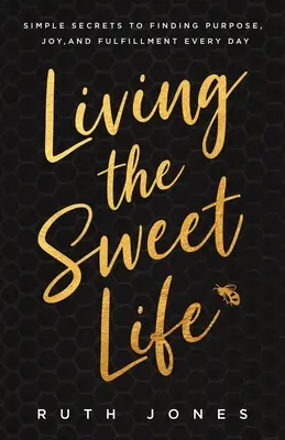 Žiť sladký život: Živý život: jednoduché tajomstvá, ako nájsť zmysel, radosť a naplnenie každý deň - Living the Sweet Life: Simple Secrets to Finding Purpose, Joy, and Fulfillment Every Day