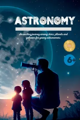 Astronómia: Vzrušujúce putovanie medzi hviezdami, planétami a galaxiami pre mladých astronómov - Astronomy: An exciting journey among stars, planets and galaxies for young astronomers