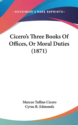 Ciceronove tri knihy o úradoch alebo mravných povinnostiach (1871) - Cicero's Three Books Of Offices, Or Moral Duties (1871)