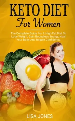 Keto diéta pre ženy: Kniha: Kompletný sprievodca diétou s vysokým obsahom tukov na chudnutie, získanie bezhraničnej energie, uzdravenie tela a znovuzískanie sebadôvery - Keto Diet For Women: The Complete Guide For A High-Fat Diet To Lose Weight, Gain Boundless Energy, Heal Your Body And Regain Confidence