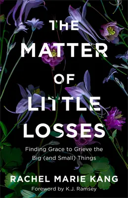 Záležitosť malých strát: V tomto prípade ide o to, aby ste našli milosť pre smútok nad veľkými (a malými) vecami. - The Matter of Little Losses: Finding Grace to Grieve the Big (and Small) Things