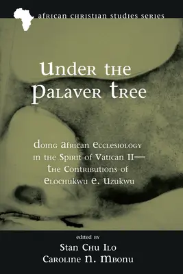 Pod stromom Palaver: Elochukwu E. Uzukwu: africká ekleziológia v duchu Druhého vatikánskeho koncilu - Under the Palaver Tree: Doing African Ecclesiology in the Spirit of Vatican II--The Contributions of Elochukwu E. Uzukwu