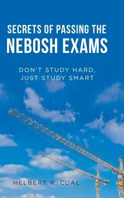 Tajomstvo úspešného zloženia skúšok Nebosh: Neštudujte tvrdo, študujte inteligentne - Secrets of Passing the Nebosh Exams: Don'T Study Hard, Just Study Smart