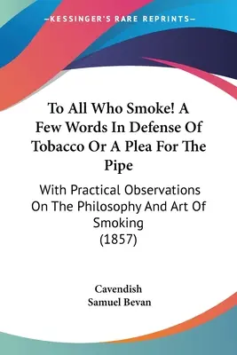 Všetkým, ktorí fajčia! Niekoľko slov na obranu tabaku alebo prosba za fajku: S praktickými poznámkami o filozofii a umení fajčenia - To All Who Smoke! A Few Words In Defense Of Tobacco Or A Plea For The Pipe: With Practical Observations On The Philosophy And Art Of Smoking