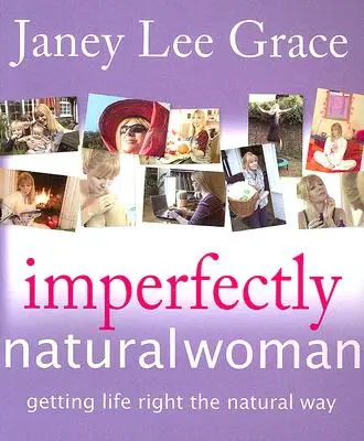 Nedokonale prirodzená žena: Prirodzená žena: ako si spraviť život prirodzenou cestou - Imperfectly Natural Woman: Getting Life Right the Natural Way