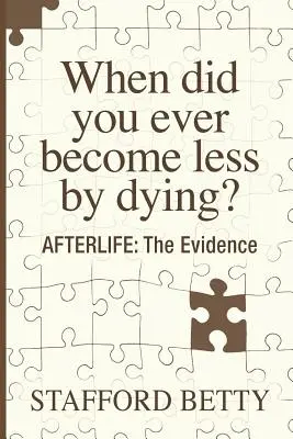 Kedy ste sa smrťou stali menej? Posmrtný život: Dôkazy - When Did You Ever Become Less By Dying? AFTERLIFE: The Evidence