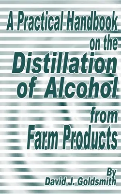 Praktická príručka o destilácii alkoholu z poľnohospodárskych produktov - A Practical Handbook on the Distillation of Alcohol from Farm Products