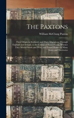 The Paxtons: Ich pôvod v Škótsku a ich migrácia cez Anglicko a Írsko do kolónie Pennsylvánia, odkiaľ sa dostali - The Paxtons: Their Origin in Scotland, and Their Migrations Through England and Ireland, to the Colony of Pennsylvania, Whence They