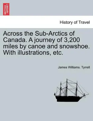 Cesta naprieč kanadským subarktickým podnebím. 3 200 míľ na kanoe a snežniciach. s ilustráciami atď. - Across the Sub-Arctics of Canada. a Journey of 3,200 Miles by Canoe and Snowshoe. with Illustrations, Etc.