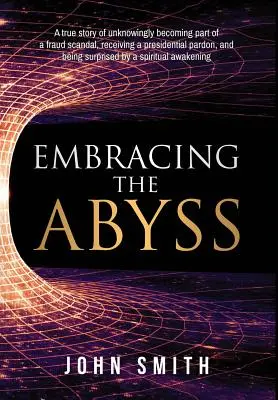 Objatie priepasti: Skutočný príbeh o tom, ako sa nevedomky stal súčasťou škandálu s podvodom, dostal prezidentskú milosť a bol prekvapený - Embracing the Abyss: A true story of unknowingly becoming part of a fraud scandal, receiving a presidential pardon, and being surprised by