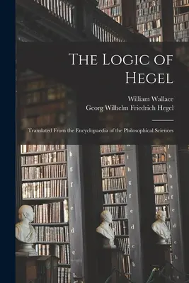 Hegelova logika: Preklad z Encyklopédie filozofických vied - The Logic of Hegel: Translated From the Encyclopaedia of the Philosophical Sciences