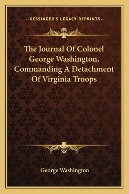 Denník plukovníka Georgea Washingtona, veliaceho oddielu virginských vojakov - The Journal Of Colonel George Washington, Commanding A Detachment Of Virginia Troops