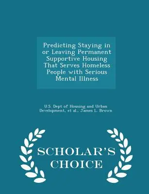Predikcia zotrvania v trvalom podpornom bývaní, ktoré slúži ľuďom bez domova s vážnym duševným ochorením, alebo odchodu z neho - Scholar's Choice Edition - Predicting Staying in or Leaving Permanent Supportive Housing That Serves Homeless People with Serious Mental Illness - Scholar's Choice Edition