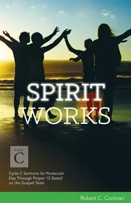 Duchovné diela: Kázne cyklu C na deň Päťdesiatnice až 12. riadok na základe evanjeliových textov - Spirit Works: Cycle C Sermons for Pentecost Day Through Proper 12 Based on the Gospel Texts
