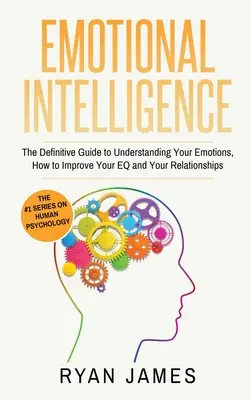 Emocionálna inteligencia: Emocionálna inteligencia: Definitívny sprievodca pochopením vašich emócií, ako zlepšiť vaše EQ a vaše vzťahy (Emocionálna inteligencia - Emotional Intelligence: The Definitive Guide to Understanding Your Emotions, How to Improve Your EQ and Your Relationships (Emotional Intellig