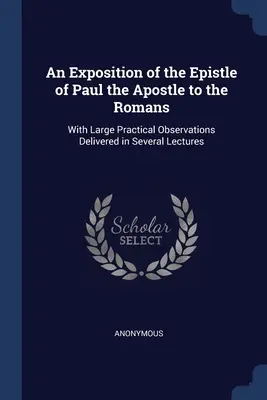 Výklad listu apoštola Pavla Rimanom: S rozsiahlymi praktickými poznámkami prednesenými v niekoľkých prednáškach - An Exposition of the Epistle of Paul the Apostle to the Romans: With Large Practical Observations Delivered in Several Lectures