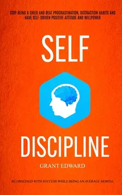 Sebadisciplína: Prestaňte byť dieťaťom a porazte prokrastináciu, návyky rozptýlenia a majte pozitívny postoj a silu vôle ( - Self Discipline: Stop Being A Child And Beat Procrastination, Distraction Habits And Have Self-driven Positive Attitude And Willpower (