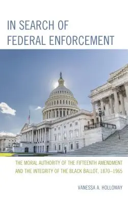 Pri hľadaní federálneho presadzovania práva: Morálna autorita pätnásteho dodatku a integrita černošského hlasovania, 1870-1965 - In Search of Federal Enforcement: The Moral Authority of the Fifteenth Amendment and the Integrity of the Black Ballot, 1870-1965