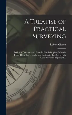 A Treatise of Practical Surveying: Ktoré je demonštrované od prvých princípov; kde je všetko, čo je užitočné a zaujímavé v tomto umení, plne - A Treatise of Practical Surveying: Which is Demonstrated From Its First Principles; Wherein Every Thing That is Useful and Curious in That Art, is Ful
