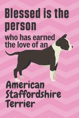 Požehnaný je človek, ktorý si zaslúžil lásku amerického stafordšírskeho teriéra: Pre fanúšikov amerického stafordšírskeho teriéra - Blessed is the person who has earned the love of an American Staffordshire Terrier: For American Staffordshire Terrier Dog Fans