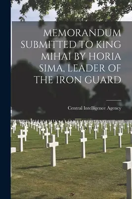 Memorandum predložené kráľovi Mihaiovi Horia Simom, veliteľom Železnej gardy - Memorandum Submitted to King Mihai by Horia Sima, Leader of the Iron Guard