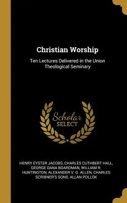 Kresťanská bohoslužba: Desať prednášok prednesených v Union Theological Seminary - Christian Worship: Ten Lectures Delivered in the Union Theological Seminary