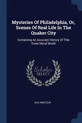 Záhady Philadelphie, alebo scény zo skutočného života v meste Quaker City: Obsahujúce presné dejiny tohto veľkého morálneho sveta - Mysteries Of Philadelphia, Or, Scenes Of Real Life In The Quaker City: Containing An Accurate History Of This Great Moral World