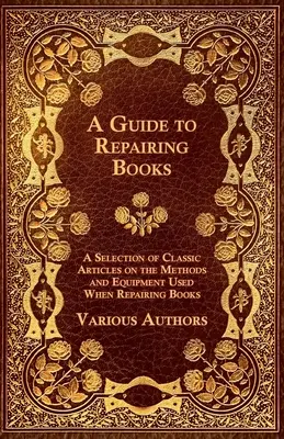 Príručka na opravu kníh - výber klasických článkov o metódach a zariadeniach používaných pri oprave kníh - A Guide to Repairing Books - A Selection of Classic Articles on the Methods and Equipment Used When Repairing Books