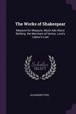 Shakespearove diela: Vydanie knihy: Measure for Measure (Miera za mieru). Veľa kriku pre nič. Kupec benátsky. Stratená práca lásky - The Works of Shakespear: Measure for Measure. Much Ado About Nothing. the Merchant of Venice. Love's Labour's Lost